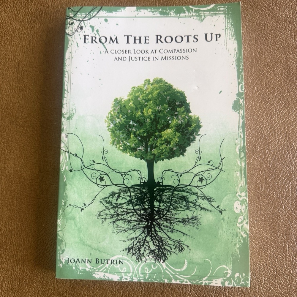 From The Roots Up: A Closer Look at Compassion Justice In Missions JoAnn Butrin